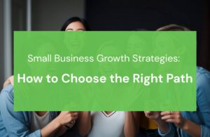 Small Business Growth Strategies: How to Choose the Right Path
